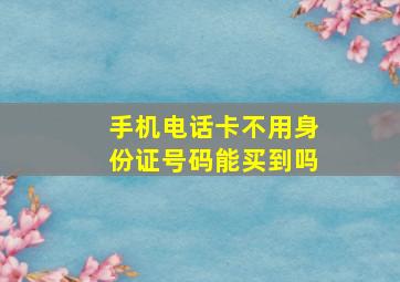 手机电话卡不用身份证号码能买到吗