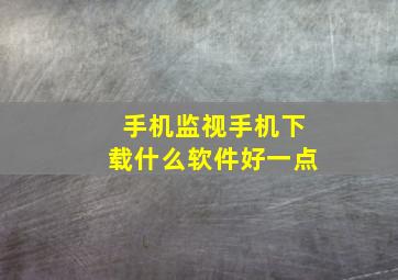 手机监视手机下载什么软件好一点