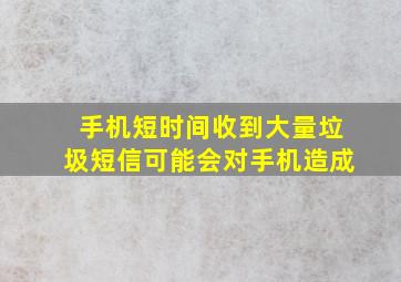 手机短时间收到大量垃圾短信可能会对手机造成