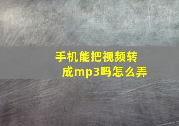 手机能把视频转成mp3吗怎么弄