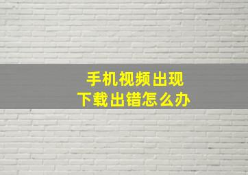 手机视频出现下载出错怎么办