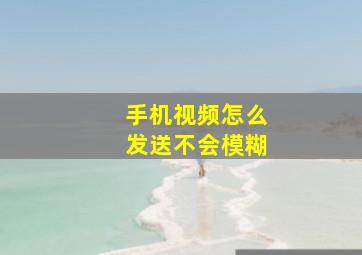 手机视频怎么发送不会模糊