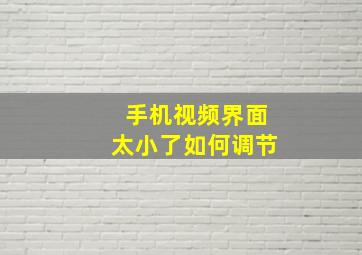 手机视频界面太小了如何调节