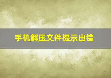 手机解压文件提示出错