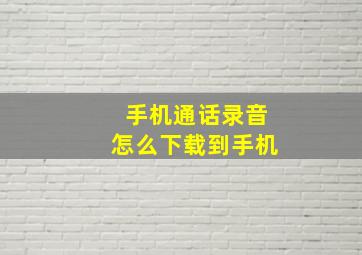 手机通话录音怎么下载到手机