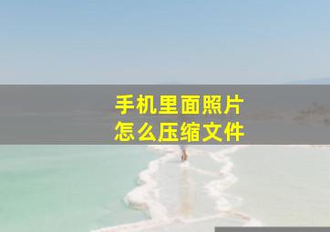 手机里面照片怎么压缩文件