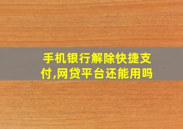 手机银行解除快捷支付,网贷平台还能用吗