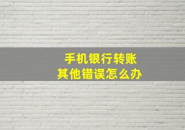 手机银行转账其他错误怎么办