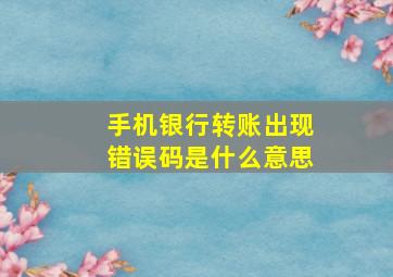 手机银行转账出现错误码是什么意思