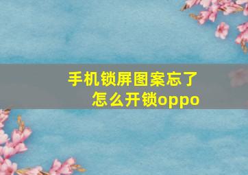 手机锁屏图案忘了怎么开锁oppo