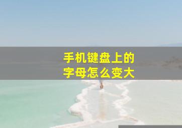 手机键盘上的字母怎么变大