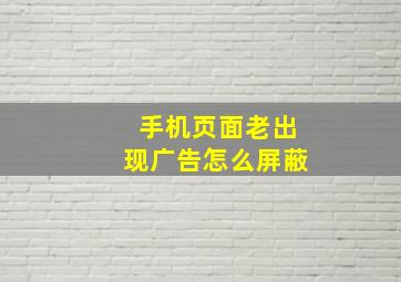 手机页面老出现广告怎么屏蔽