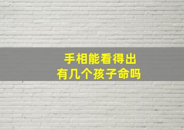 手相能看得出有几个孩子命吗