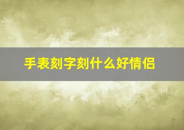 手表刻字刻什么好情侣