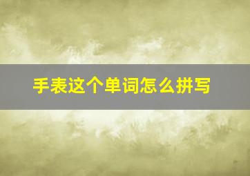 手表这个单词怎么拼写