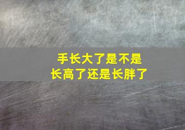 手长大了是不是长高了还是长胖了