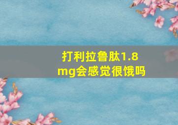 打利拉鲁肽1.8mg会感觉很饿吗