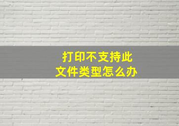 打印不支持此文件类型怎么办