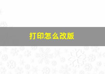 打印怎么改版