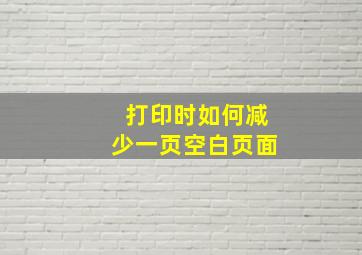 打印时如何减少一页空白页面