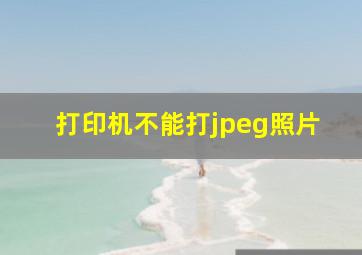 打印机不能打jpeg照片