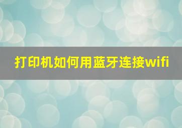 打印机如何用蓝牙连接wifi