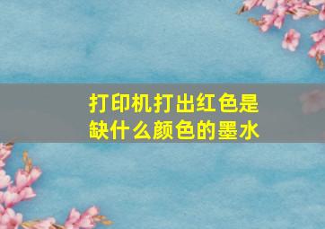 打印机打出红色是缺什么颜色的墨水