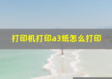 打印机打印a3纸怎么打印