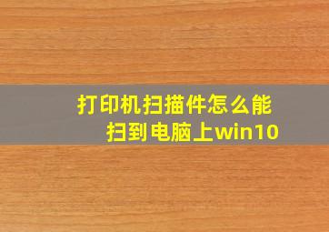 打印机扫描件怎么能扫到电脑上win10