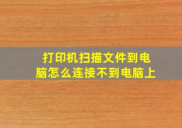 打印机扫描文件到电脑怎么连接不到电脑上