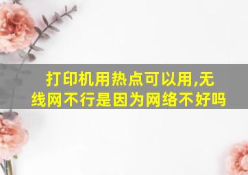 打印机用热点可以用,无线网不行是因为网络不好吗