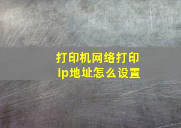 打印机网络打印ip地址怎么设置