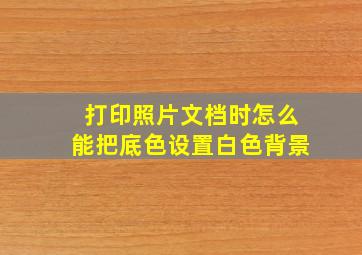 打印照片文档时怎么能把底色设置白色背景