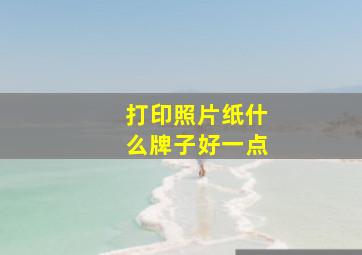 打印照片纸什么牌子好一点