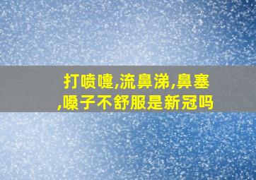 打喷嚏,流鼻涕,鼻塞,嗓子不舒服是新冠吗