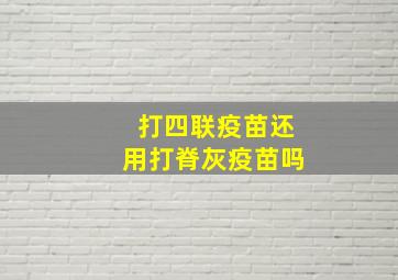 打四联疫苗还用打脊灰疫苗吗