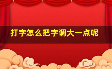 打字怎么把字调大一点呢