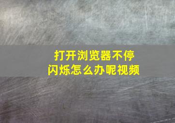 打开浏览器不停闪烁怎么办呢视频