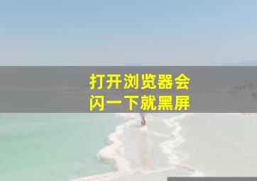 打开浏览器会闪一下就黑屏