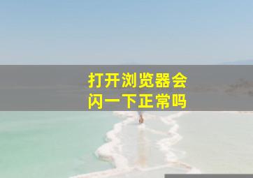 打开浏览器会闪一下正常吗