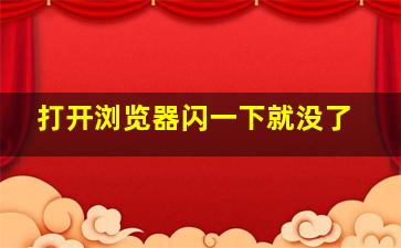 打开浏览器闪一下就没了