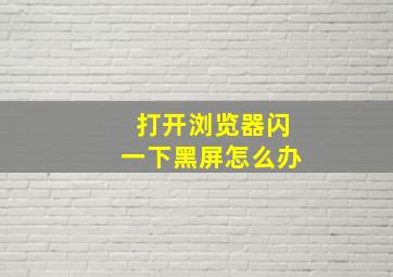 打开浏览器闪一下黑屏怎么办