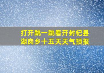 打开跳一跳看开封杞县湖岗乡十五天天气预报