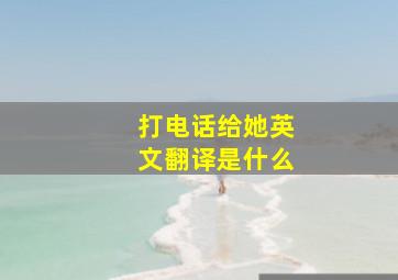 打电话给她英文翻译是什么