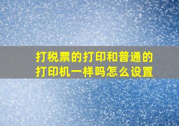 打税票的打印和普通的打印机一样吗怎么设置