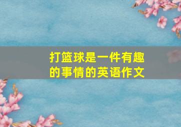 打篮球是一件有趣的事情的英语作文