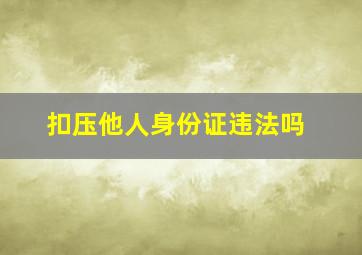 扣压他人身份证违法吗