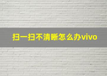 扫一扫不清晰怎么办vivo