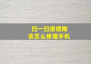 扫一扫很模糊该怎么修理手机