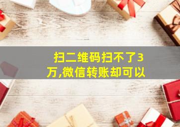 扫二维码扫不了3万,微信转账却可以